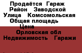 Продаётся  Гараж › Район ­ Заводской › Улица ­ Комсомольская › Общая площадь ­ 24 › Цена ­ 385 000 - Орловская обл. Недвижимость » Гаражи   